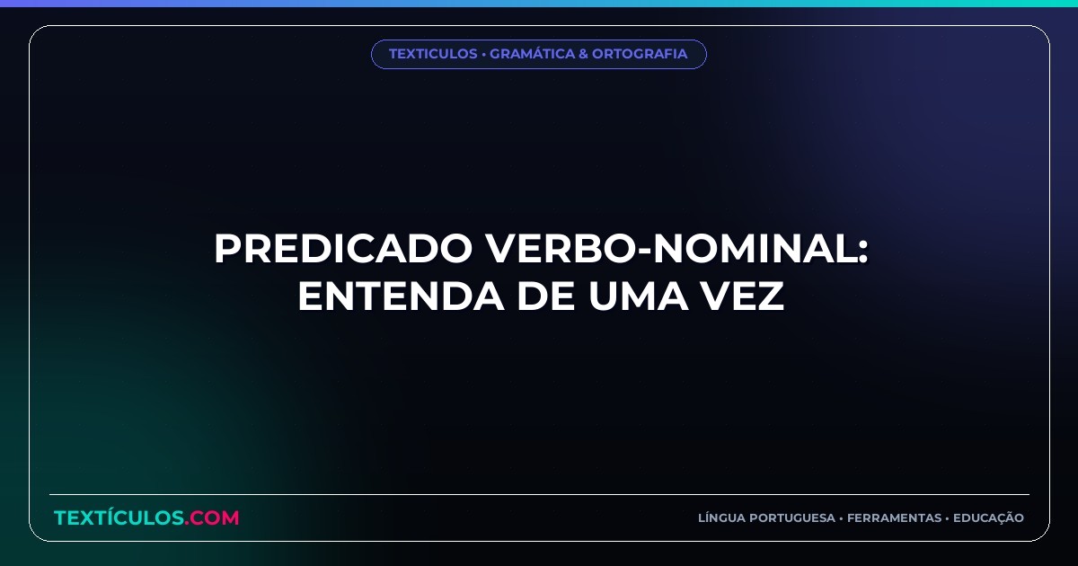 Predicado Verbo-Nominal: Entenda de Uma Vez