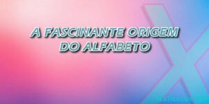 A Fascinante Origem do Alfabeto