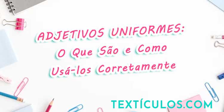 Adjetivos Uniformes: O Que São e Como Usá-los Corretamente