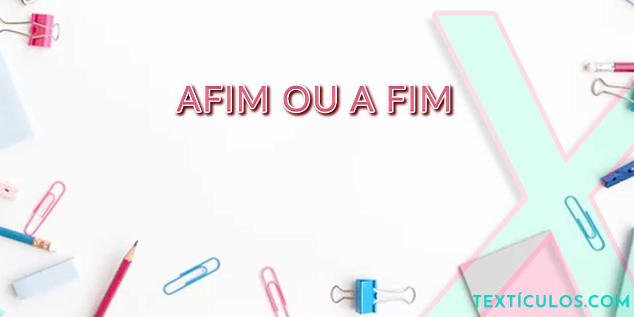 Afim ou A Fim: Qual a Diferença e Como Usar Corretamente