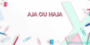 Aja ou Haja: Aprenda a Diferença