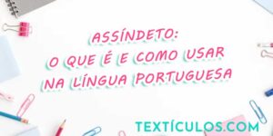 Assíndeto: O que é e como usar na língua portuguesa - Exemplos práticos