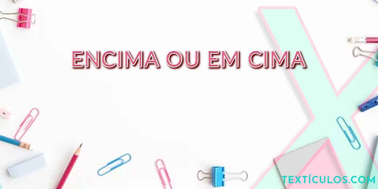 Encima ou Em Cima: Entenda as Diferenças