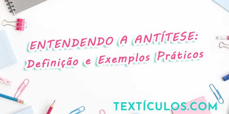 Entendendo a Antítese: Definição e Exemplos Práticos