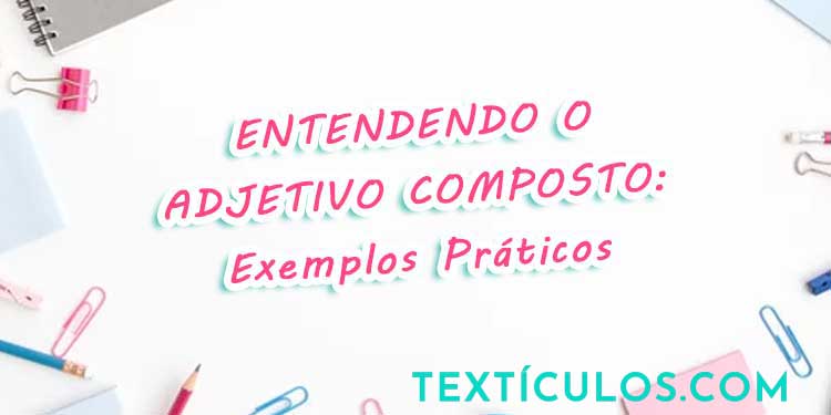 Entendendo o Adjetivo Composto: Exemplos Práticos