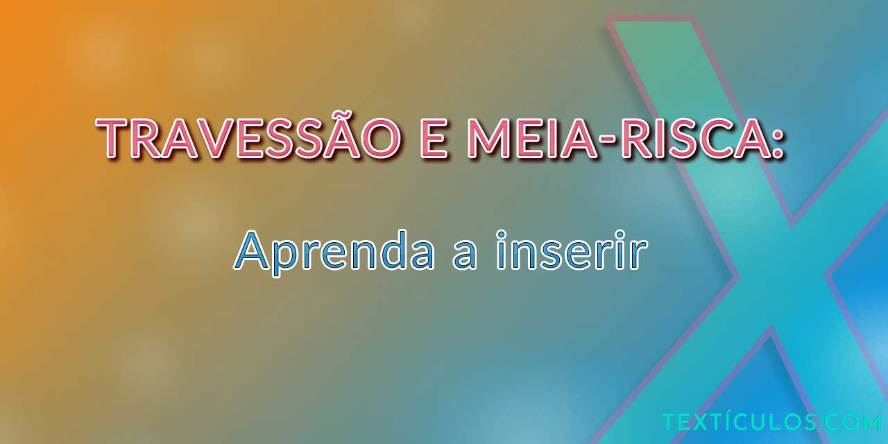 Travessão e Meia-risca: Aprenda a Inserir