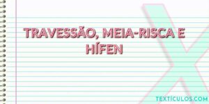 Travessão, Meia-Risca e Hífen: Entenda as Diferenças e Como Usá-los